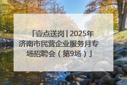 壹点送岗│2025年济南市民营企业服务月专场招聘会（第9场）