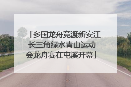 多国龙舟竞渡新安江 长三角绿水青山运动会龙舟赛在屯溪开幕