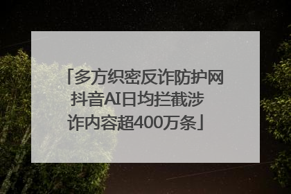 多方织密反诈防护网 抖音AI日均拦截涉诈内容超400万条