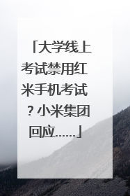 大学线上考试禁用红米手机考试？小米集团回应……