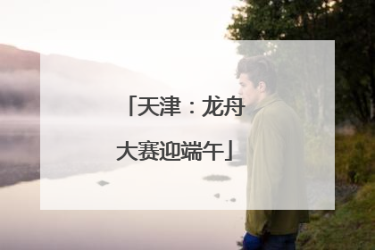 天津：龙舟大赛迎端午