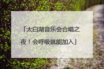 太白湖音乐会合唱之夜！会呼吸就能加入