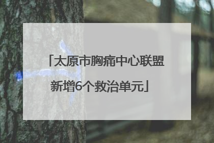 太原市胸痛中心联盟新增6个救治单元