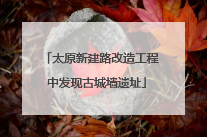 太原新建路改造工程中发现古城墙遗址