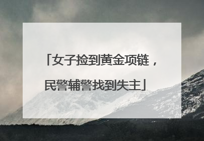 女子捡到黄金项链，民警辅警找到失主