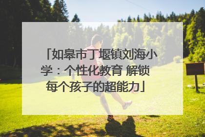 如皋市丁堰镇刘海小学：个性化教育 解锁每个孩子的超能力