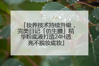 妆养技术持续升级，完美日记「仿生膜」精华粉底液打造24H透亮不脱妆底妆