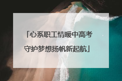 心系职工情暖中高考 守护梦想扬帆新起航