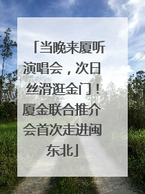 当晚来厦听演唱会，次日丝滑逛金门！厦金联合推介会首次走进闽东北