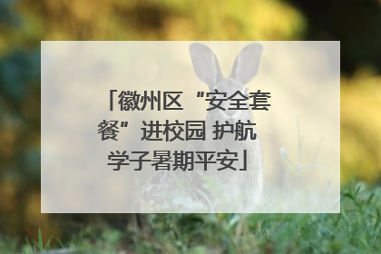 徽州区“安全套餐”进校园 护航学子暑期平安