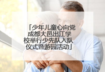 少年儿童心向党 成都大邑出江学校举行少先队入队仪式暨游园活动