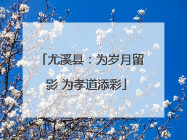 尤溪县：为岁月留影 为孝道添彩