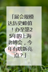 展会规模达历史峰值！办至第25年的上海老博会，今年有啥新亮点？