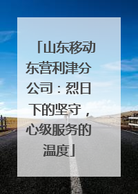 山东移动东营利津分公司：烈日下的坚守，心级服务的温度