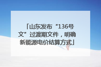山东发布“136号文”过渡期文件，明确新能源电价结算方式