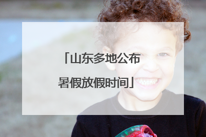 山东多地公布暑假放假时间