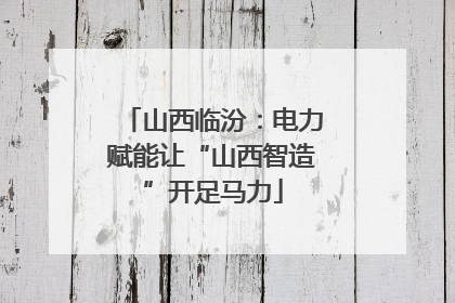 山西临汾：电力赋能让“山西智造”开足马力
