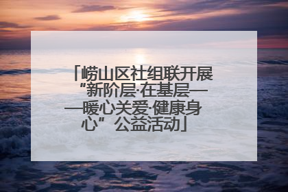 崂山区社组联开展“新阶层·在基层——暖心关爱·健康身心”公益活动