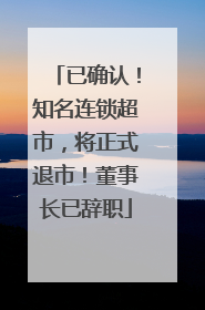 已确认！知名连锁超市，将正式退市！董事长已辞职