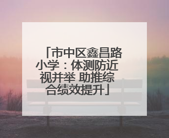 市中区鑫昌路小学：体测防近视并举 助推综合绩效提升