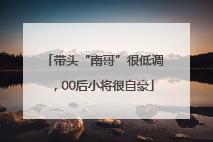 带头“南哥”很低调，00后小将很自豪