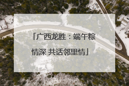广西龙胜：端午粽情深 共话邻里情