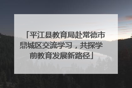 平江县教育局赴常德市鼎城区交流学习，共探学前教育发展新路径