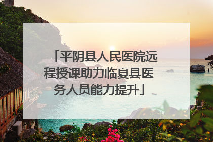 平阴县人民医院远程授课助力临夏县医务人员能力提升
