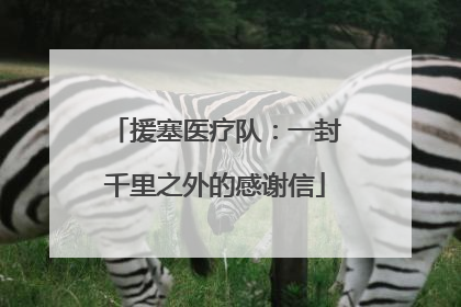 援塞医疗队：一封千里之外的感谢信