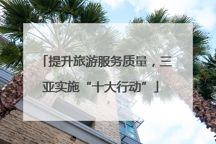 提升旅游服务质量，三亚实施“十大行动”