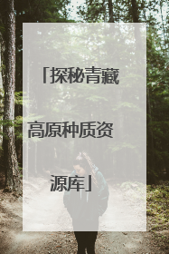 探秘青藏高原种质资源库