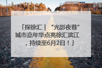 探徐汇｜“光影夜巷”城市嘉年华点亮徐汇滨江，持续至6月2日！