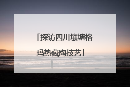 探访四川壤塘格玛热藏陶技艺