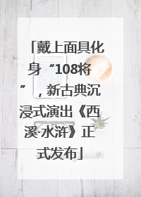 戴上面具化身“108将”，新古典沉浸式演出《西溪·水浒》正式发布