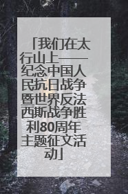 我们在太行山上——纪念中国人民抗日战争暨世界反法西斯战争胜利80周年主题征文活动