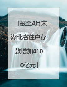 截至4月末湖北省住户存款增加4100亿元