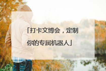 打卡文博会，定制你的专属机器人