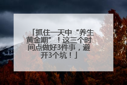 抓住一天中“养生黄金期”！这三个时间点做好3件事，避开3个坑！