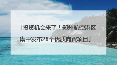 投资机会来了！郑州航空港区集中发布28个优质商贸项目
