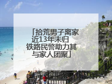 拾荒男子离家近13年未归 铁路民警助力其与家人团聚