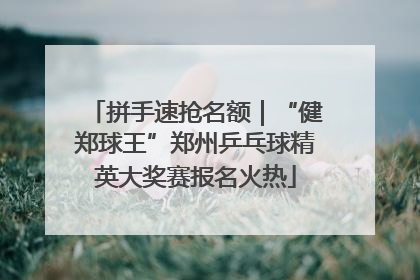 拼手速抢名额｜“健郑球王”郑州乒乓球精英大奖赛报名火热
