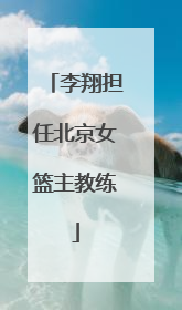 李翔担任北京女篮主教练