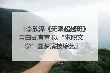 李欣泽《无限超越班》告白式官宣 以“求职文学”圆梦演技综艺