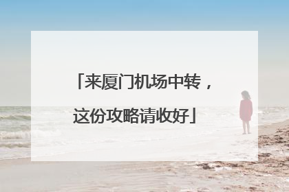 来厦门机场中转，这份攻略请收好
