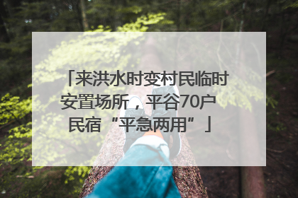 来洪水时变村民临时安置场所，平谷70户民宿“平急两用”