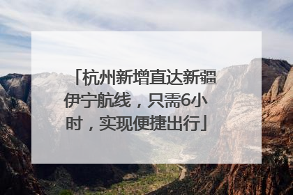 杭州新增直达新疆伊宁航线，只需6小时，实现便捷出行