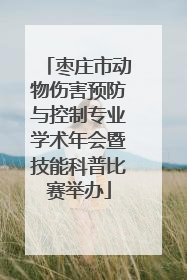 枣庄市动物伤害预防与控制专业学术年会暨技能科普比赛举办