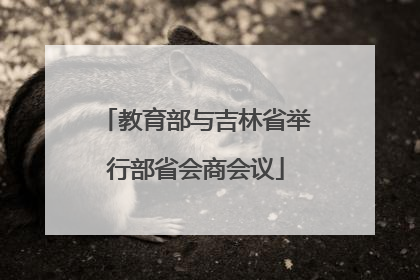 教育部与吉林省举行部省会商会议