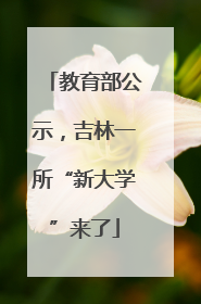 教育部公示，吉林一所“新大学”来了