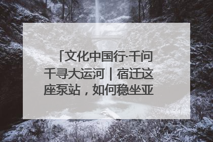 文化中国行·千问千寻大运河｜宿迁这座泵站，如何稳坐亚洲第一宝座？
